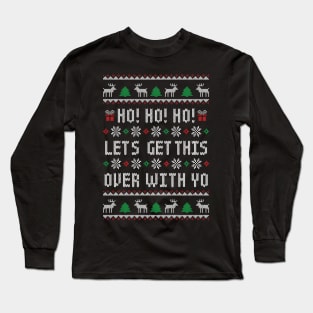 Ho Ho Ho Let's Get This Over With Yo - Funny Ugly Christmas Sweater - Antisocial Humor Long Sleeve T-Shirt